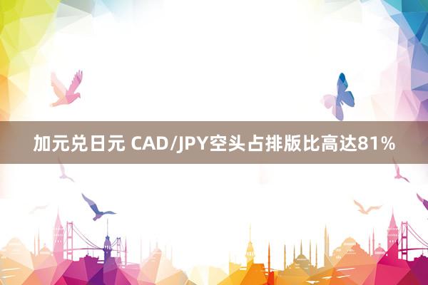 加元兑日元 CAD/JPY空头占排版比高达81%